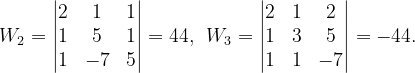 \dpi{120} W_{2}=\begin{vmatrix} 2 & 1 &1 \\ 1& 5 &1 \\ 1& -7 & 5 \end{vmatrix}=44,\: \: W_{3}=\begin{vmatrix} 2 & 1 & 2\\ 1 & 3 & 5\\ 1 & 1 &-7 \end{vmatrix}=-44.